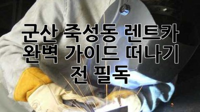 군산 죽성동 렌트카🚗 완벽 가이드: 떠나기 전 필독!