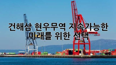 건해삼 현우무역: 지속가능한 미래를 위한 선택